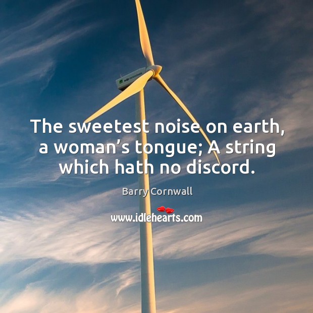 The sweetest noise on earth, a woman’s tongue; a string which hath no discord. Barry Cornwall Picture Quote