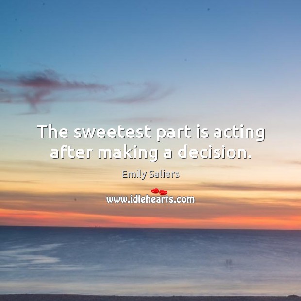 The sweetest part is acting after making a decision. Emily Saliers Picture Quote