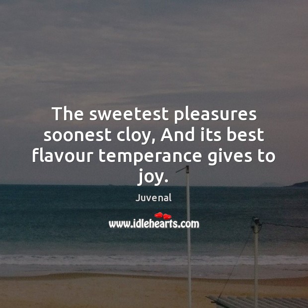 The sweetest pleasures soonest cloy, And its best flavour temperance gives to joy. Image