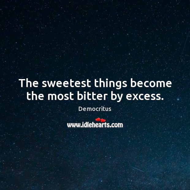 The sweetest things become the most bitter by excess. Democritus Picture Quote