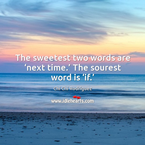 The sweetest two words are ‘next time.’ the sourest word is ‘if.’ Chi Chi Rodriguez Picture Quote