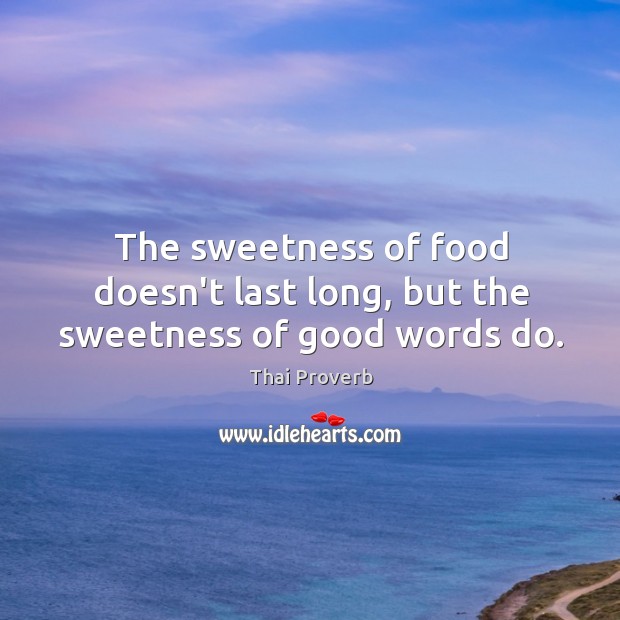 The sweetness of food doesn’t last long, but the sweetness of good words do. Thai Proverbs Image