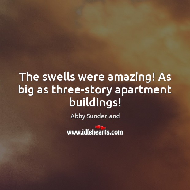 The swells were amazing! As big as three-story apartment buildings! Abby Sunderland Picture Quote
