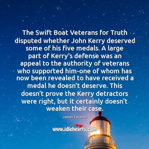 The Swift Boat Veterans for Truth disputed whether John Kerry deserved some James Taranto Picture Quote