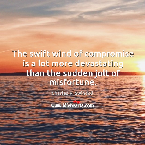 The swift wind of compromise is a lot more devastating than the sudden jolt of misfortune. Charles R. Swindoll Picture Quote