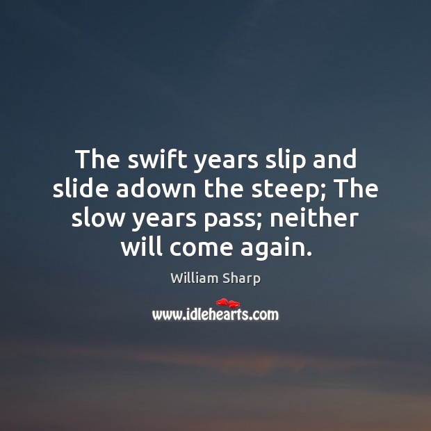 The swift years slip and slide adown the steep; The slow years Image