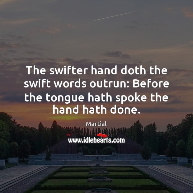 The swifter hand doth the swift words outrun: Before the tongue hath Martial Picture Quote