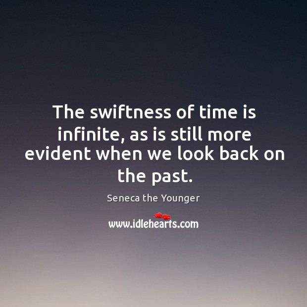 The swiftness of time is infinite, as is still more evident when we look back on the past. Seneca the Younger Picture Quote