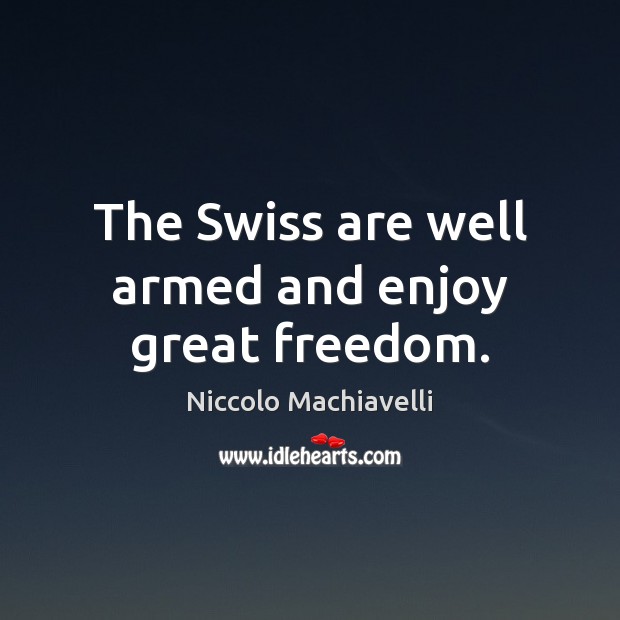 The Swiss are well armed and enjoy great freedom. Niccolo Machiavelli Picture Quote
