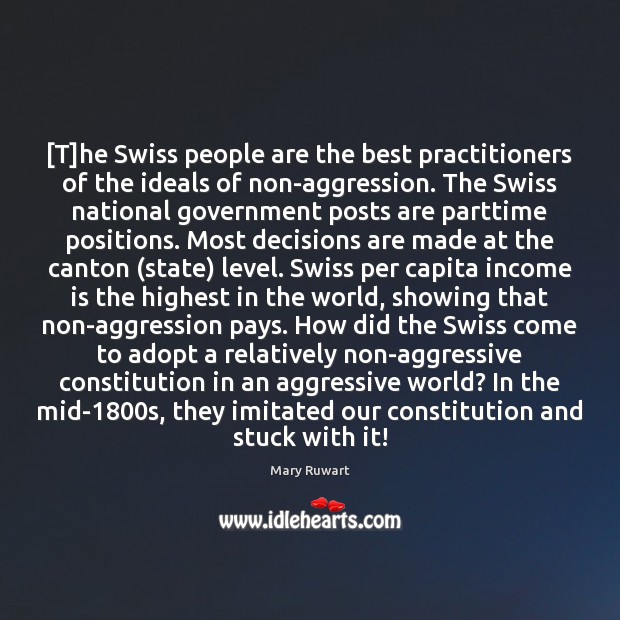 [T]he Swiss people are the best practitioners of the ideals of Mary Ruwart Picture Quote