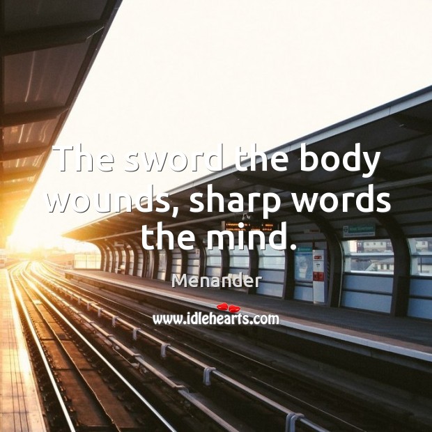 The sword the body wounds, sharp words the mind. Menander Picture Quote