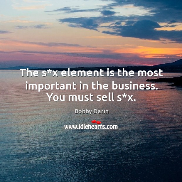 The s*x element is the most important in the business. You must sell s*x. Bobby Darin Picture Quote
