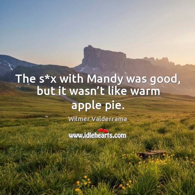The s*x with mandy was good, but it wasn’t like warm apple pie. Wilmer Valderrama Picture Quote