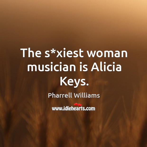The s*xiest woman musician is alicia keys. Pharrell Williams Picture Quote