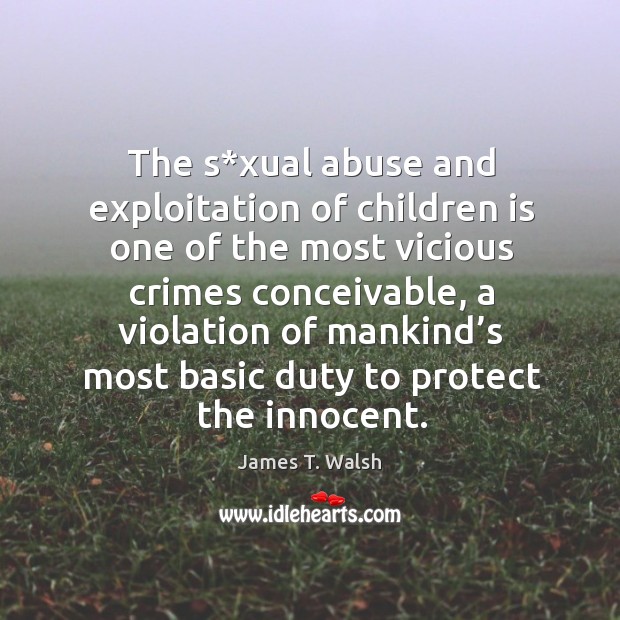 The s*xual abuse and exploitation of children is one of the most vicious crimes conceivable James T. Walsh Picture Quote