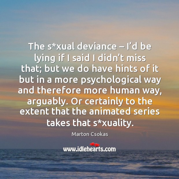 The s*xual deviance – I’d be lying if I said I didn’t miss that; but we do have hints of it Marton Csokas Picture Quote
