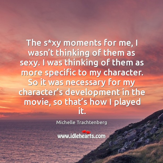 The s*xy moments for me, I wasn’t thinking of them as sexy. Michelle Trachtenberg Picture Quote