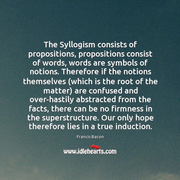The Syllogism consists of propositions, propositions consist of words, words are symbols Francis Bacon Picture Quote