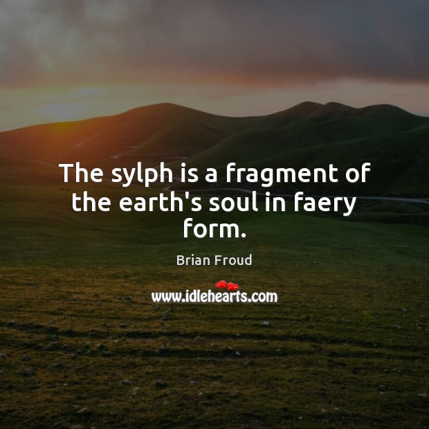 The sylph is a fragment of the earth’s soul in faery form. Brian Froud Picture Quote