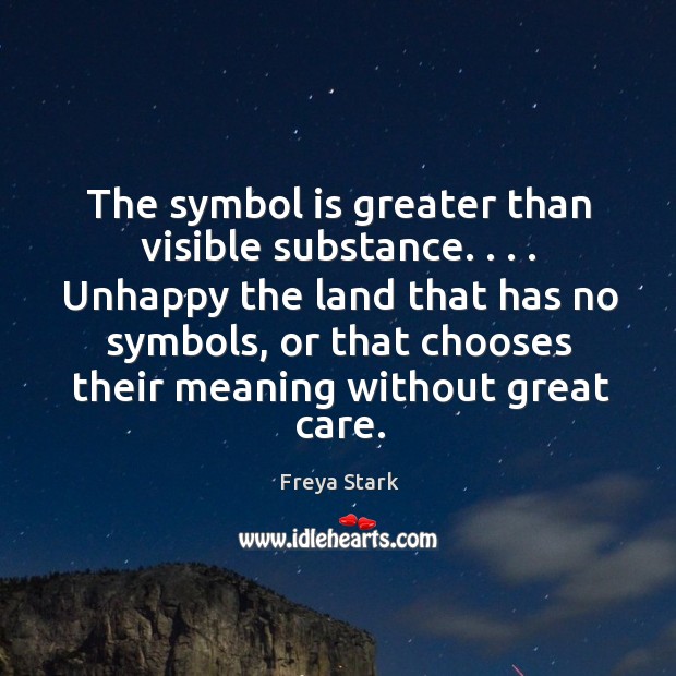 The symbol is greater than visible substance. . . . Unhappy the land that has Freya Stark Picture Quote