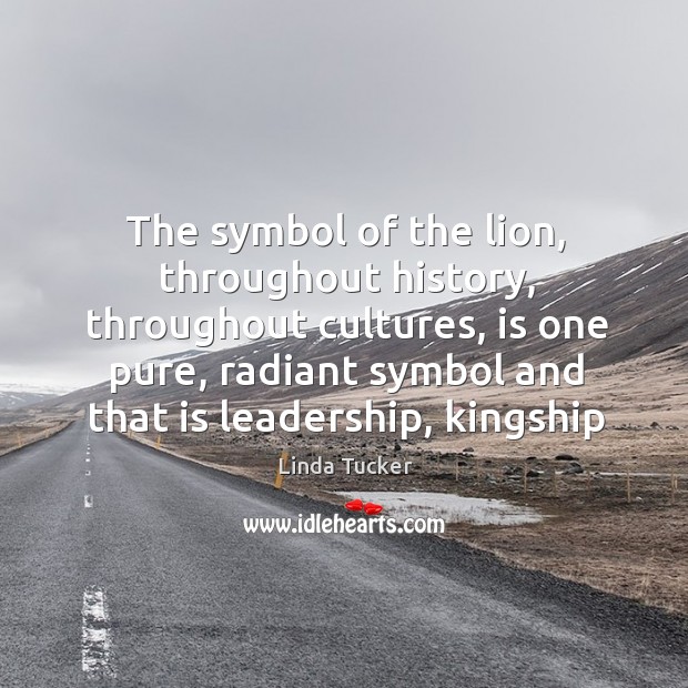 The symbol of the lion, throughout history, throughout cultures, is one pure, Linda Tucker Picture Quote