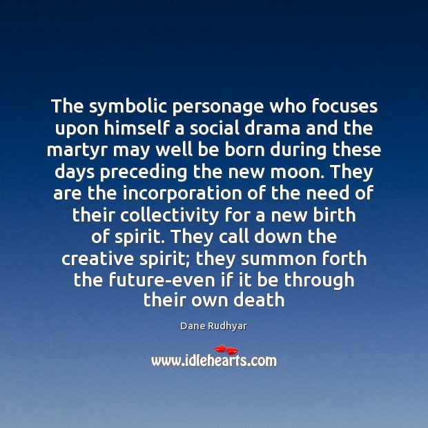 The symbolic personage who focuses upon himself a social drama and the 