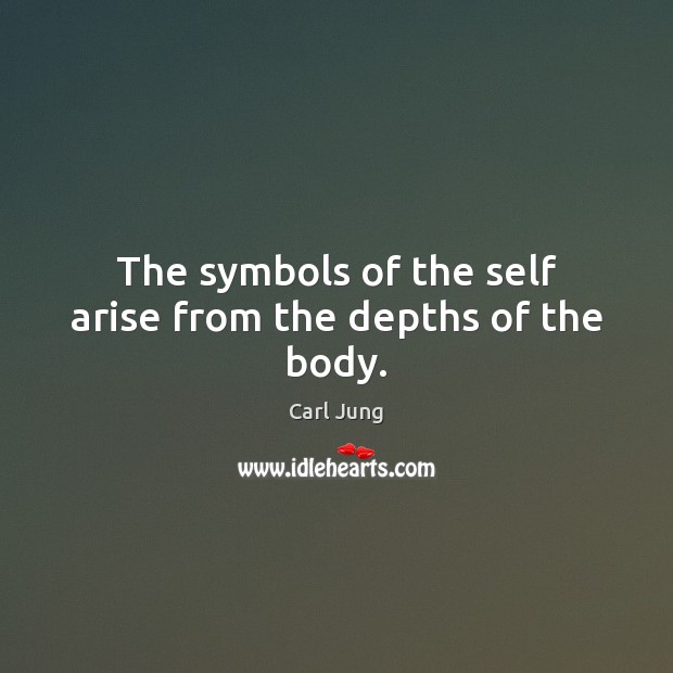 The symbols of the self arise from the depths of the body. Carl Jung Picture Quote