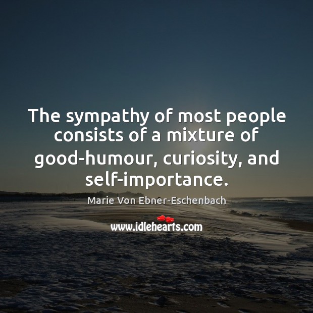 The sympathy of most people consists of a mixture of good-humour, curiosity, Marie Von Ebner-Eschenbach Picture Quote