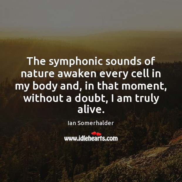 The symphonic sounds of nature awaken every cell in my body and, Ian Somerhalder Picture Quote