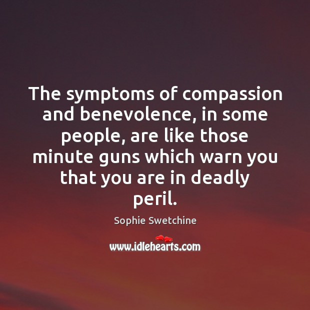 The symptoms of compassion and benevolence, in some people, are like those Sophie Swetchine Picture Quote