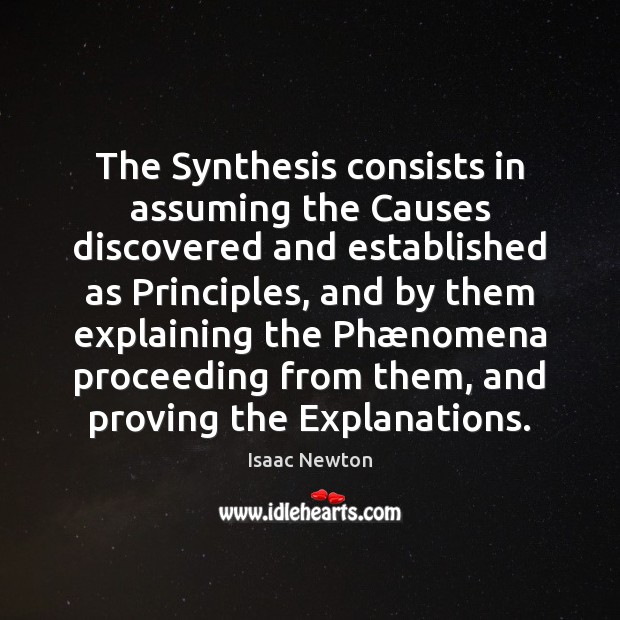 The Synthesis consists in assuming the Causes discovered and established as Principles, Isaac Newton Picture Quote