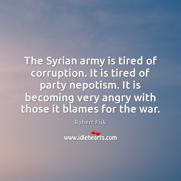 The Syrian army is tired of corruption. It is tired of party Robert Fisk Picture Quote