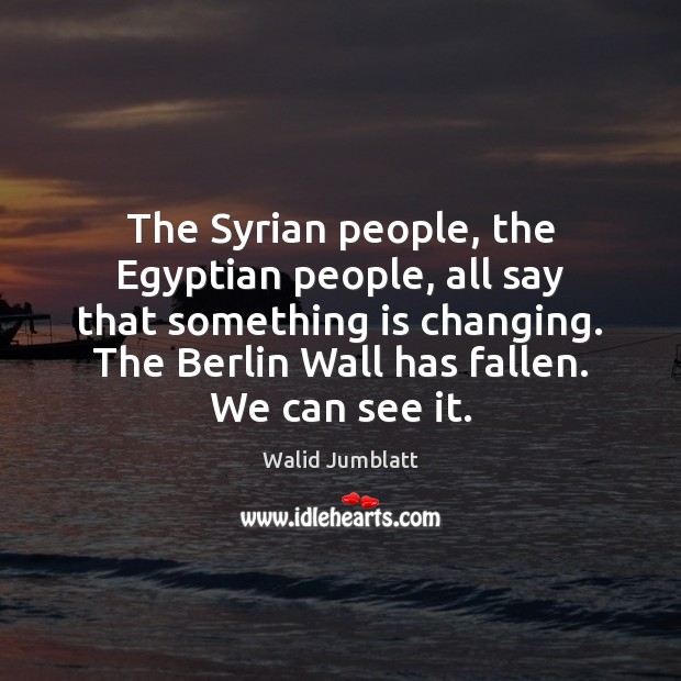 The Syrian people, the Egyptian people, all say that something is changing. Walid Jumblatt Picture Quote