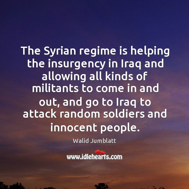 The syrian regime is helping the insurgency in iraq and allowing all kinds of militants to Walid Jumblatt Picture Quote