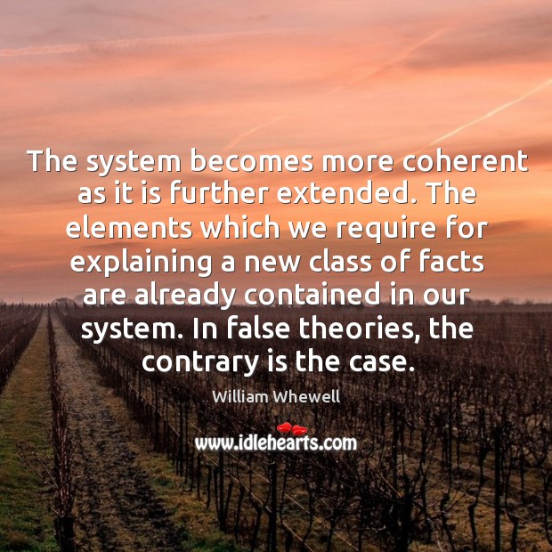 The system becomes more coherent as it is further extended. William Whewell Picture Quote