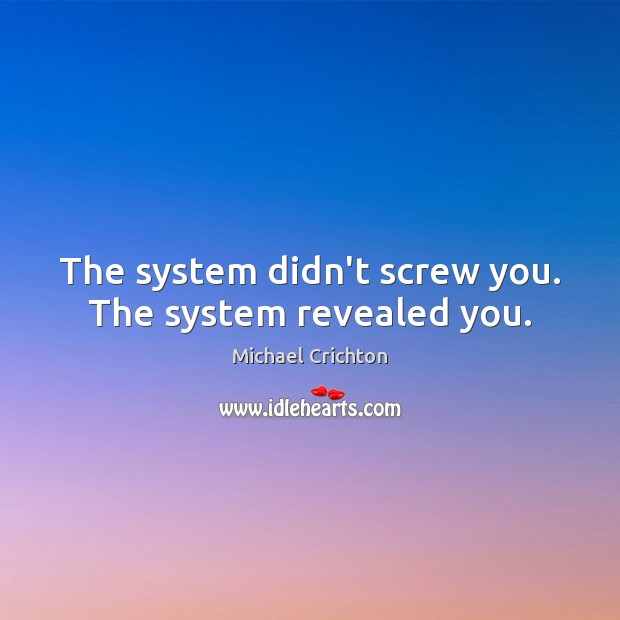 The system didn’t screw you. The system revealed you. Michael Crichton Picture Quote