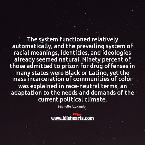 The system functioned relatively automatically, and the prevailing system of racial meanings, Michelle Alexander Picture Quote