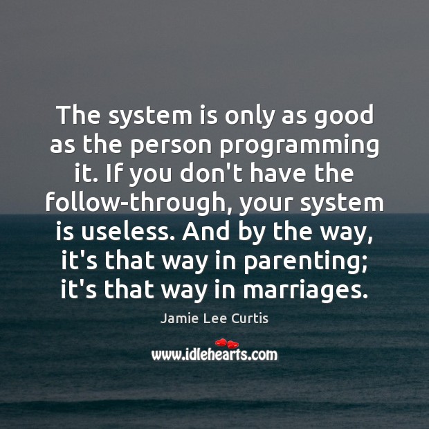 The system is only as good as the person programming it. If Jamie Lee Curtis Picture Quote