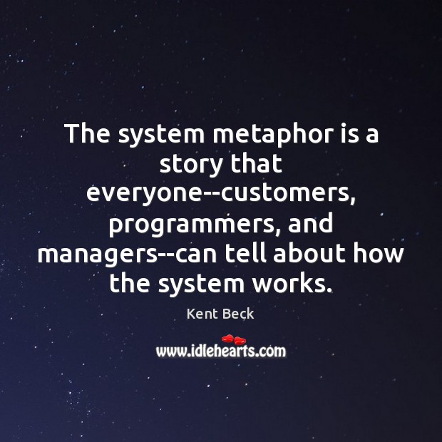 The system metaphor is a story that everyone–customers, programmers, and managers–can tell Kent Beck Picture Quote
