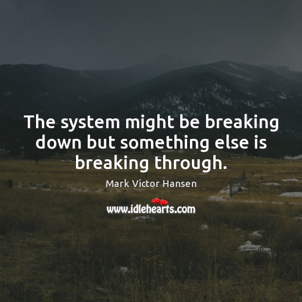 The system might be breaking down but something else is breaking through. Image
