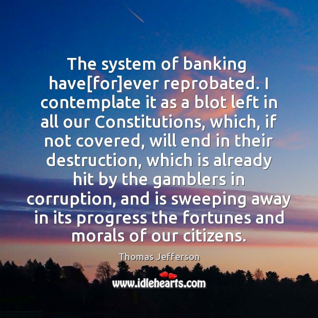 The system of banking  have[for]ever reprobated. I contemplate it as Thomas Jefferson Picture Quote