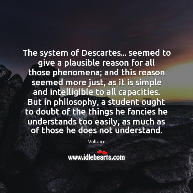 The system of Descartes… seemed to give a plausible reason for all Voltaire Picture Quote