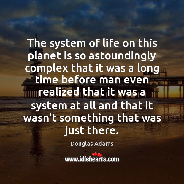 The system of life on this planet is so astoundingly complex that Douglas Adams Picture Quote