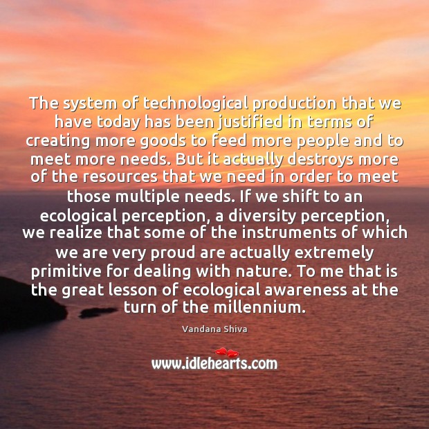 The system of technological production that we have today has been justified Vandana Shiva Picture Quote