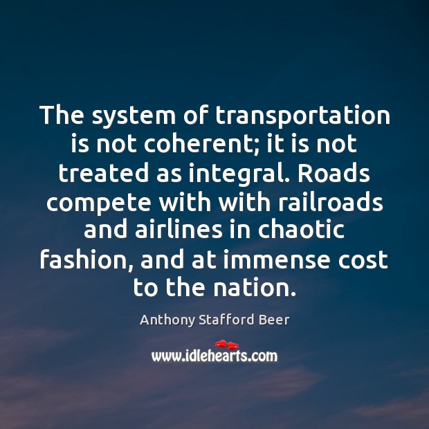 The system of transportation is not coherent; it is not treated as Anthony Stafford Beer Picture Quote