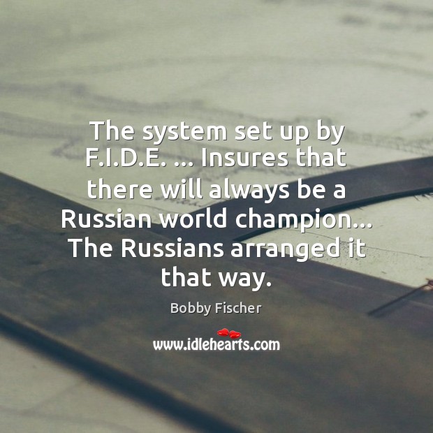 The system set up by F.I.D.E. … Insures that there Bobby Fischer Picture Quote
