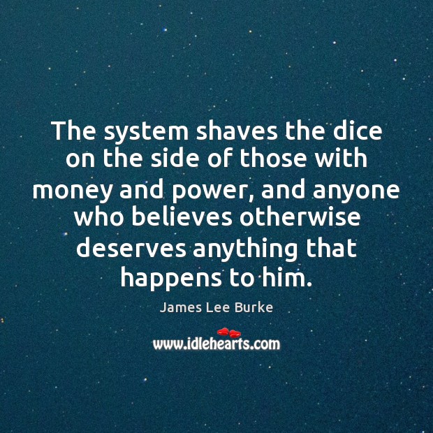 The system shaves the dice on the side of those with money James Lee Burke Picture Quote