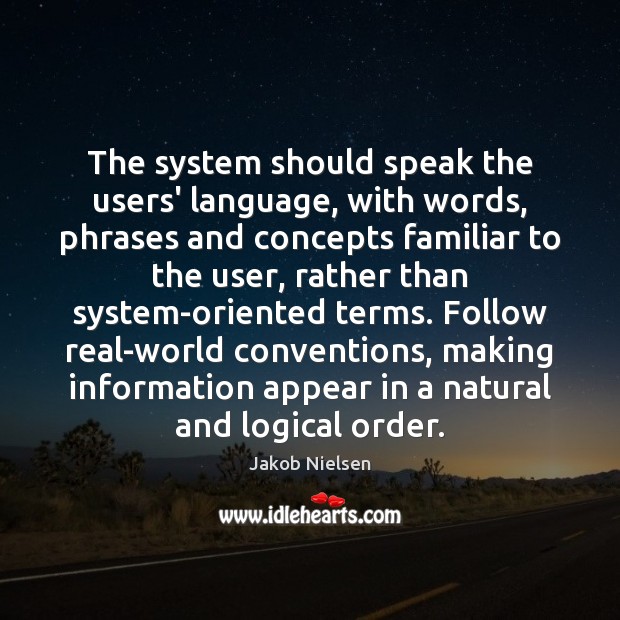 The system should speak the users’ language, with words, phrases and concepts 