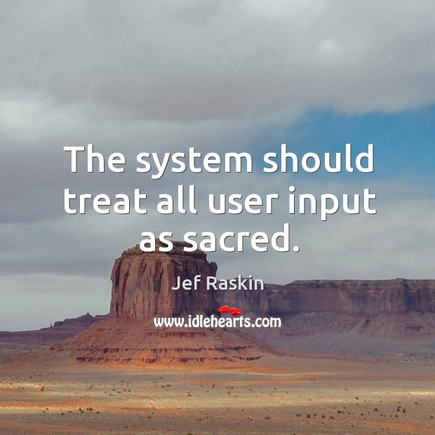 The system should treat all user input as sacred. Image