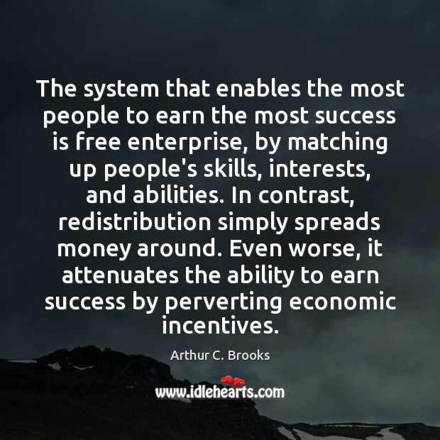 The system that enables the most people to earn the most success Arthur C. Brooks Picture Quote